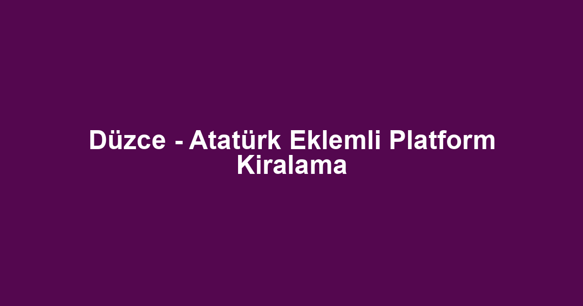 Düzce - Atatürk Eklemli Platform Kiralama