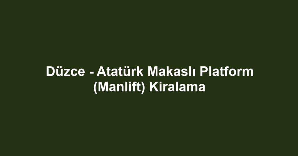 Düzce - Atatürk Makaslı Platform (Manlift) Kiralama