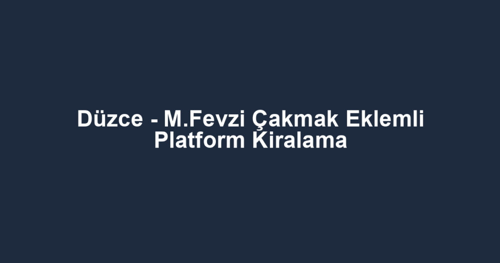 Düzce - M.Fevzi Çakmak Eklemli Platform Kiralama
