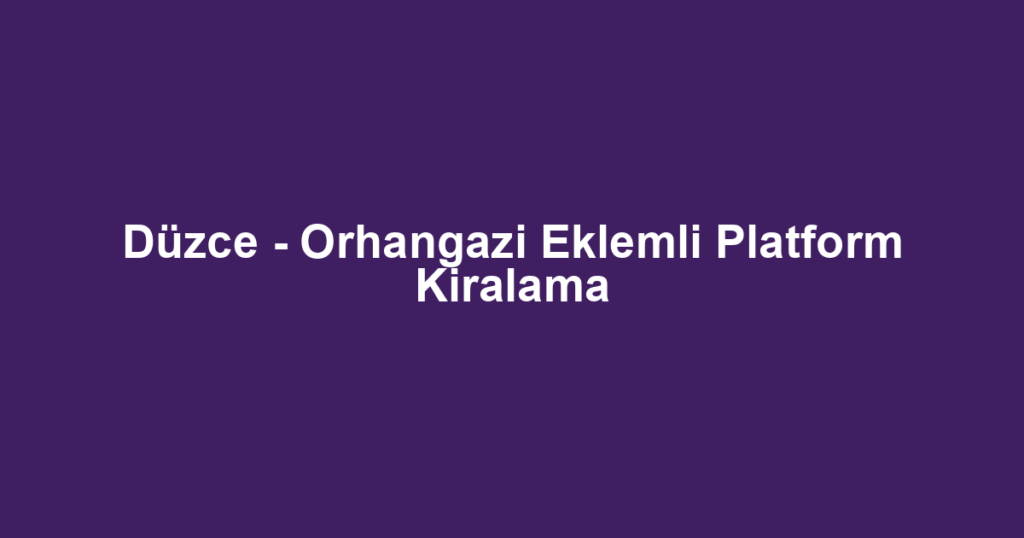 Düzce - Orhangazi Eklemli Platform Kiralama