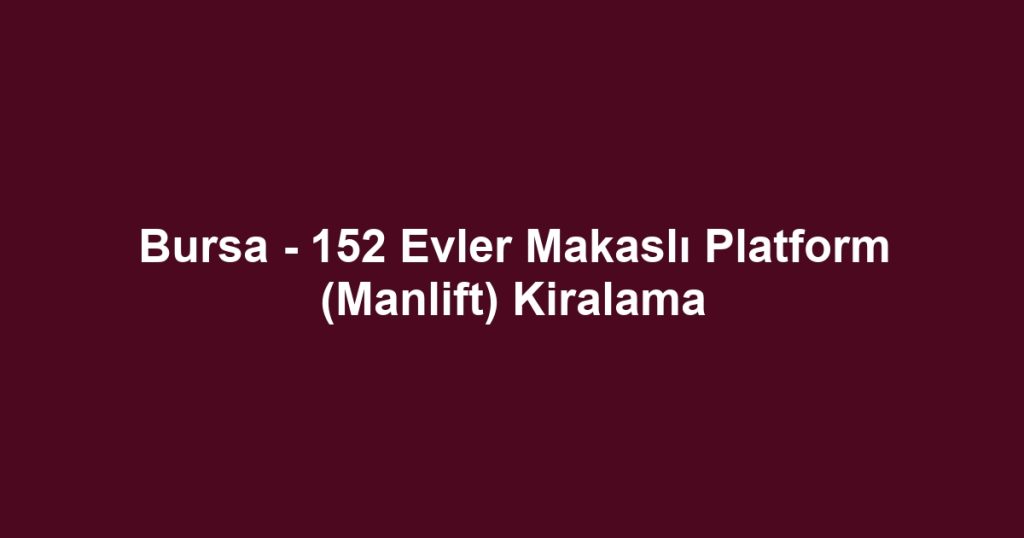 Bursa - 152 Evler Makaslı Platform (Manlift) Kiralama