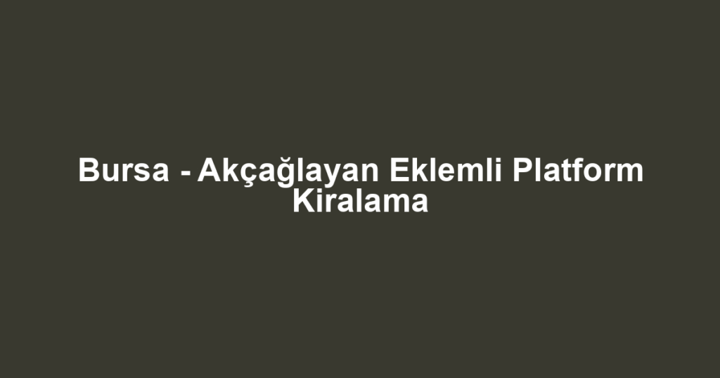 Bursa - Akçağlayan Eklemli Platform Kiralama