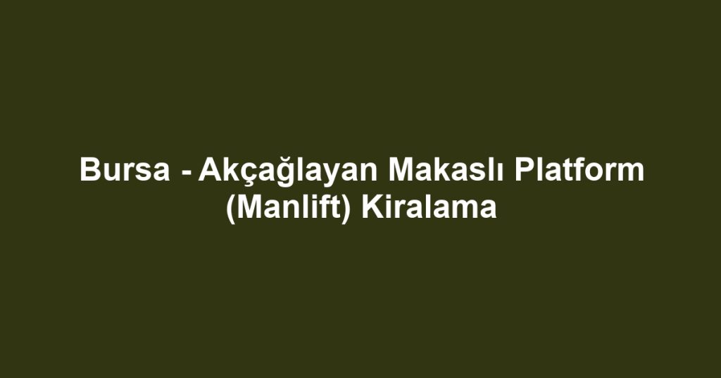 Bursa - Akçağlayan Makaslı Platform (Manlift) Kiralama