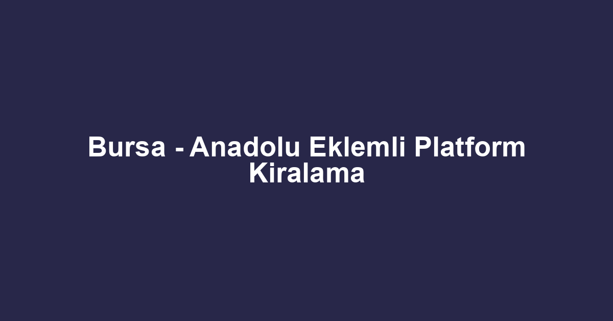 Bursa - Anadolu Eklemli Platform Kiralama