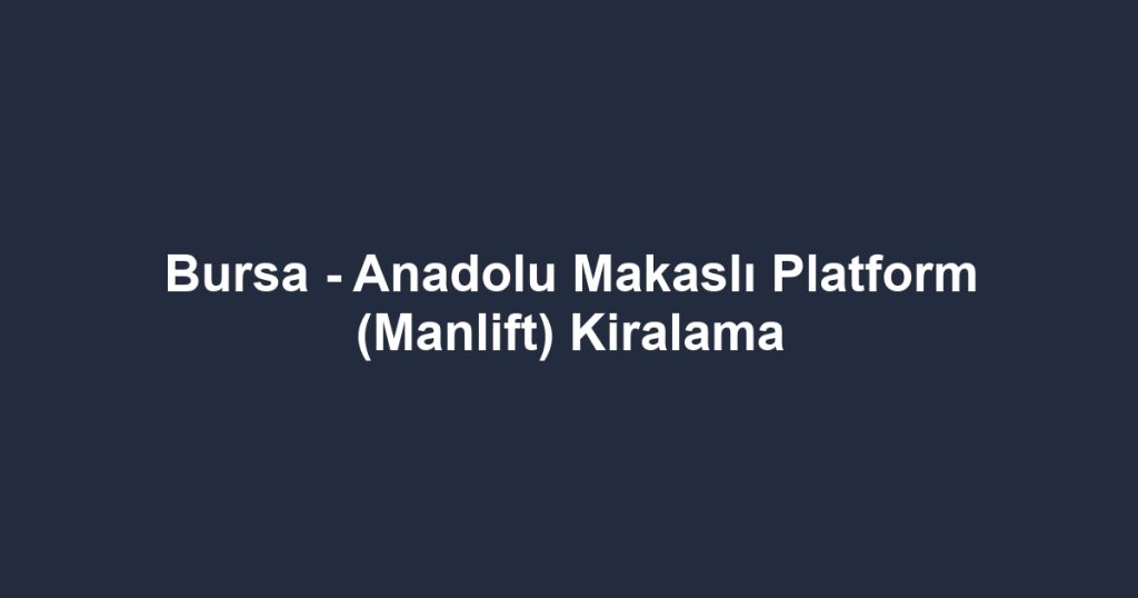 Bursa - Anadolu Makaslı Platform (Manlift) Kiralama