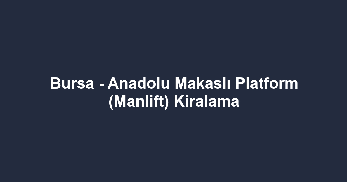 Bursa - Anadolu Makaslı Platform (Manlift) Kiralama