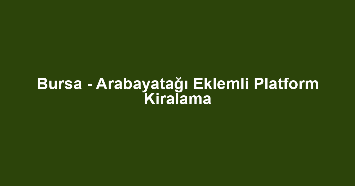 Bursa - Arabayatağı Eklemli Platform Kiralama