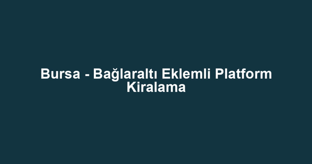 Bursa - Bağlaraltı Eklemli Platform Kiralama