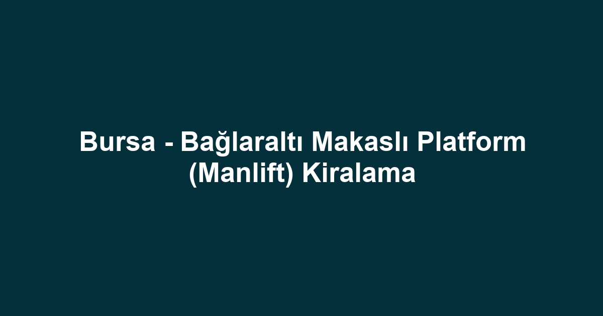 Bursa - Bağlaraltı Makaslı Platform (Manlift) Kiralama