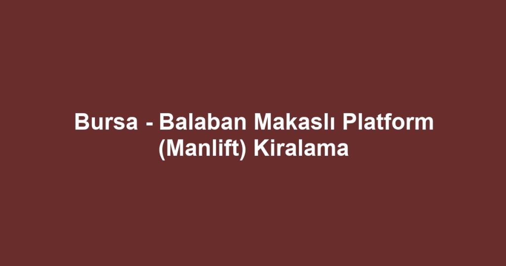 Bursa - Balaban Makaslı Platform (Manlift) Kiralama