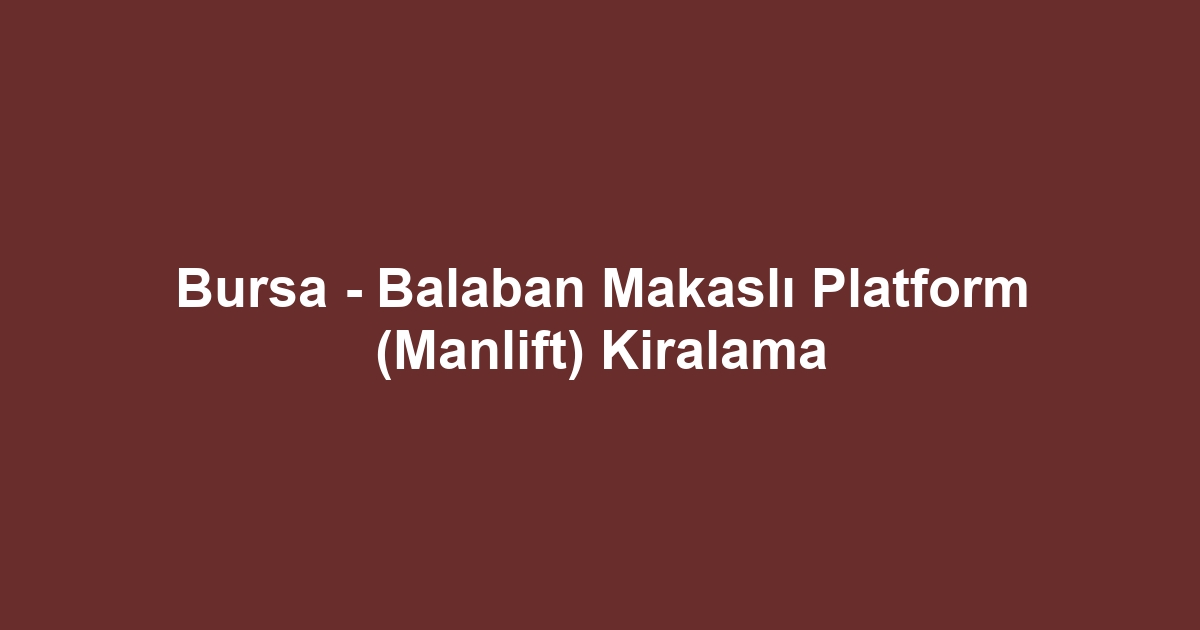 Bursa - Balaban Makaslı Platform (Manlift) Kiralama