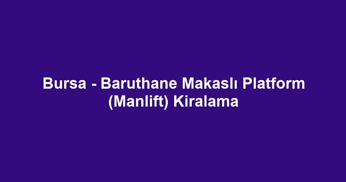 Bursa - Baruthane Makaslı Platform (Manlift) Kiralama