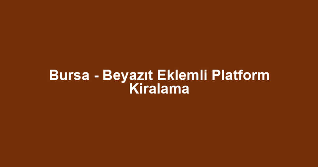 Bursa - Beyazıt Eklemli Platform Kiralama