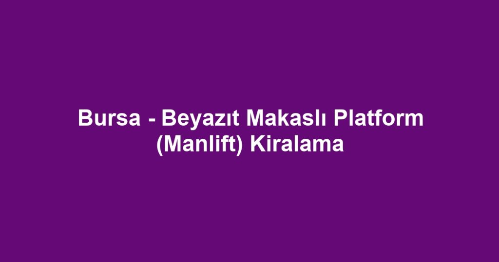 Bursa - Beyazıt Makaslı Platform (Manlift) Kiralama