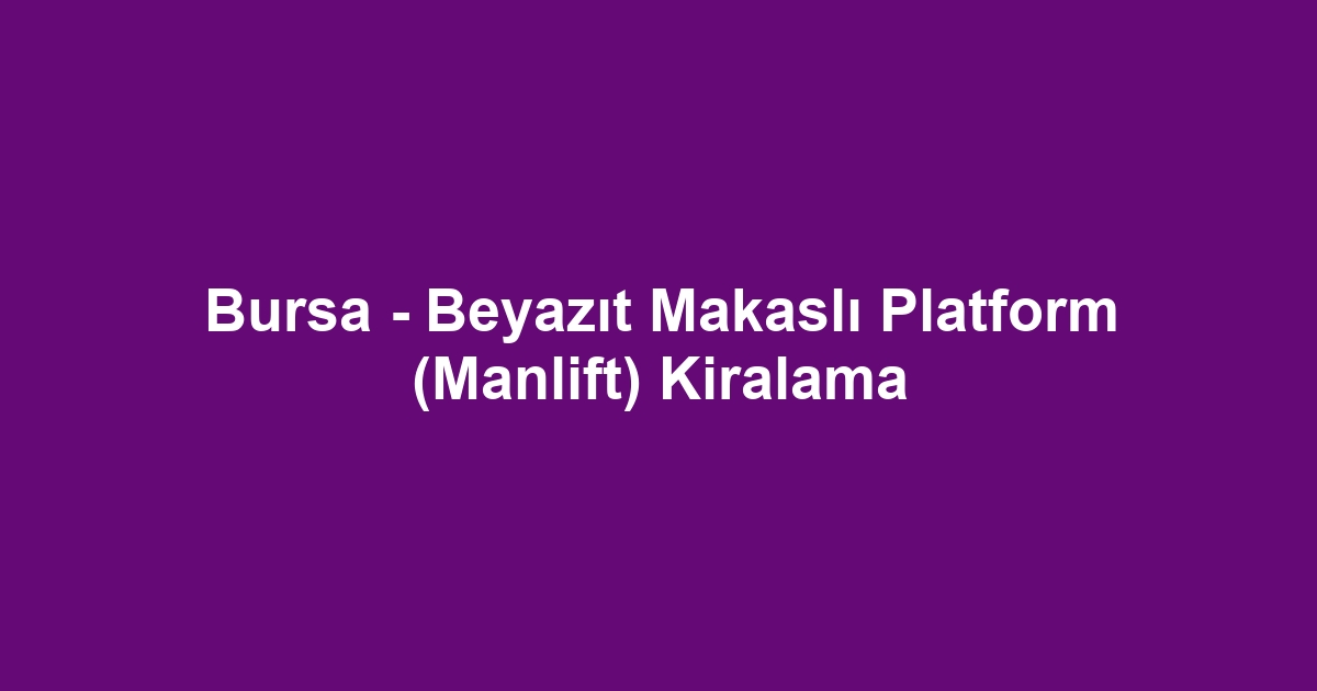 Bursa - Beyazıt Makaslı Platform (Manlift) Kiralama