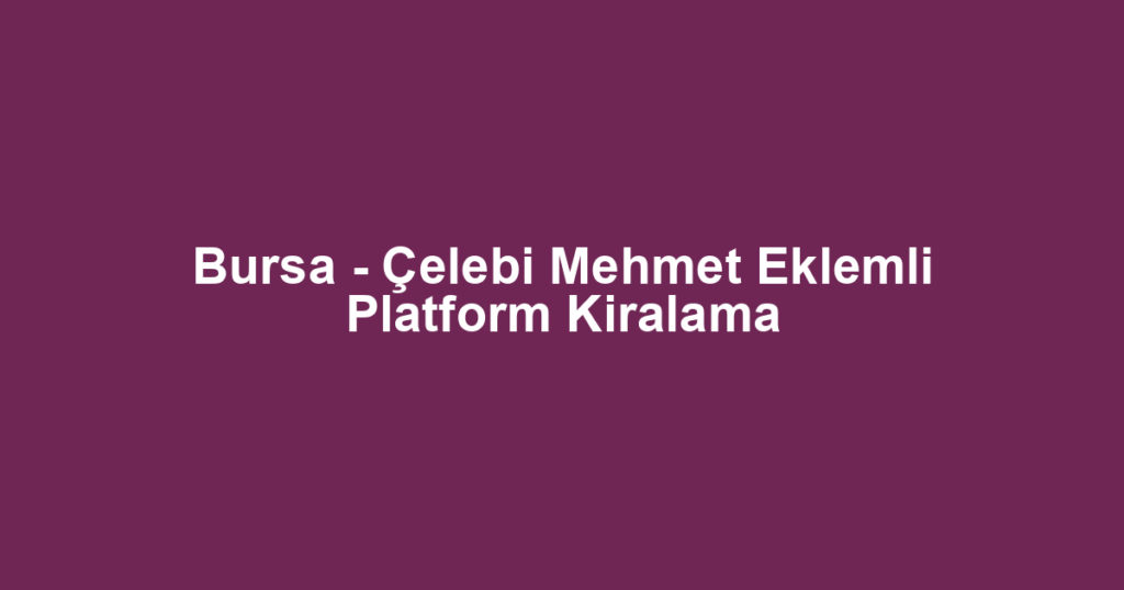 Bursa - Çelebi Mehmet Eklemli Platform Kiralama