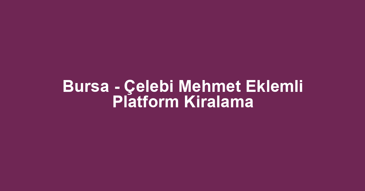 Bursa - Çelebi Mehmet Eklemli Platform Kiralama