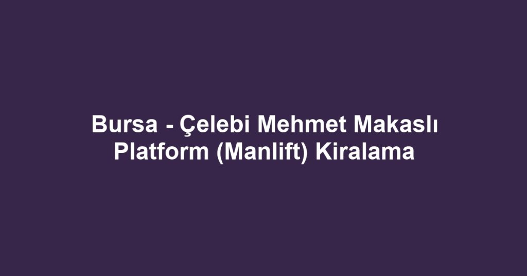 Bursa - Çelebi Mehmet Makaslı Platform (Manlift) Kiralama