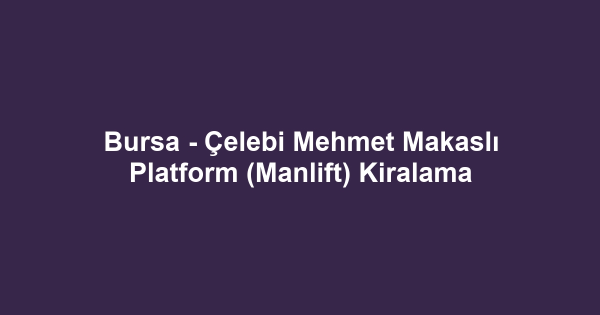 Bursa - Çelebi Mehmet Makaslı Platform (Manlift) Kiralama