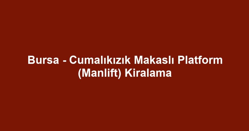 Bursa - Cumalıkızık Makaslı Platform (Manlift) Kiralama