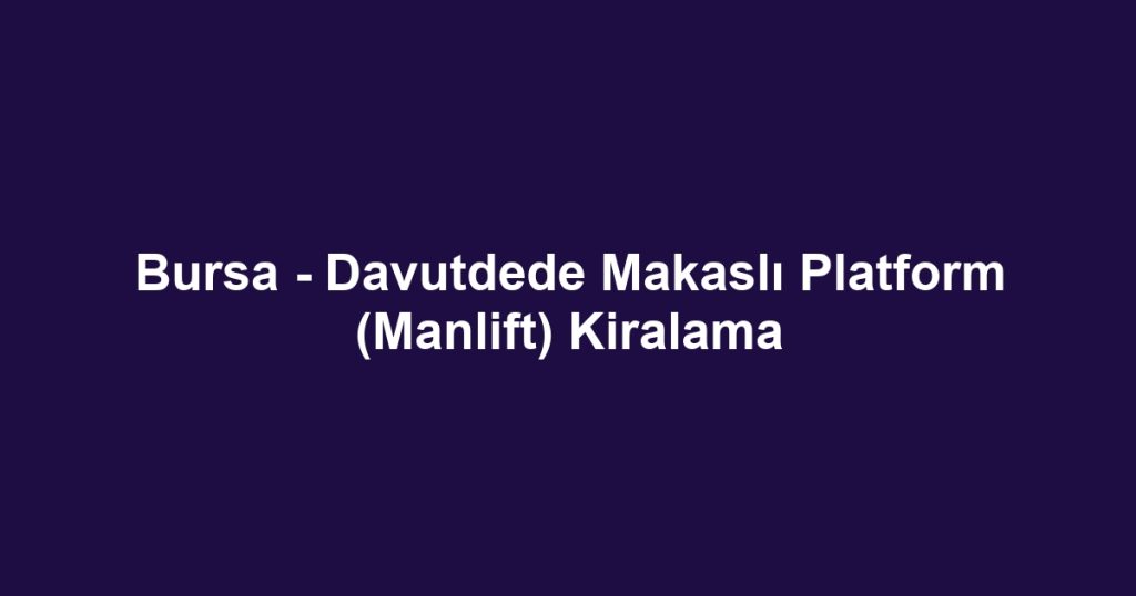 Bursa - Davutdede Makaslı Platform (Manlift) Kiralama