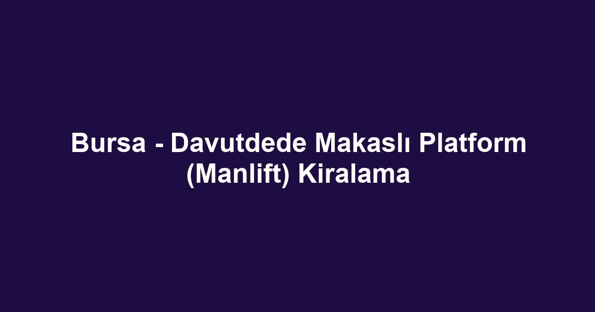 Bursa - Davutdede Makaslı Platform (Manlift) Kiralama