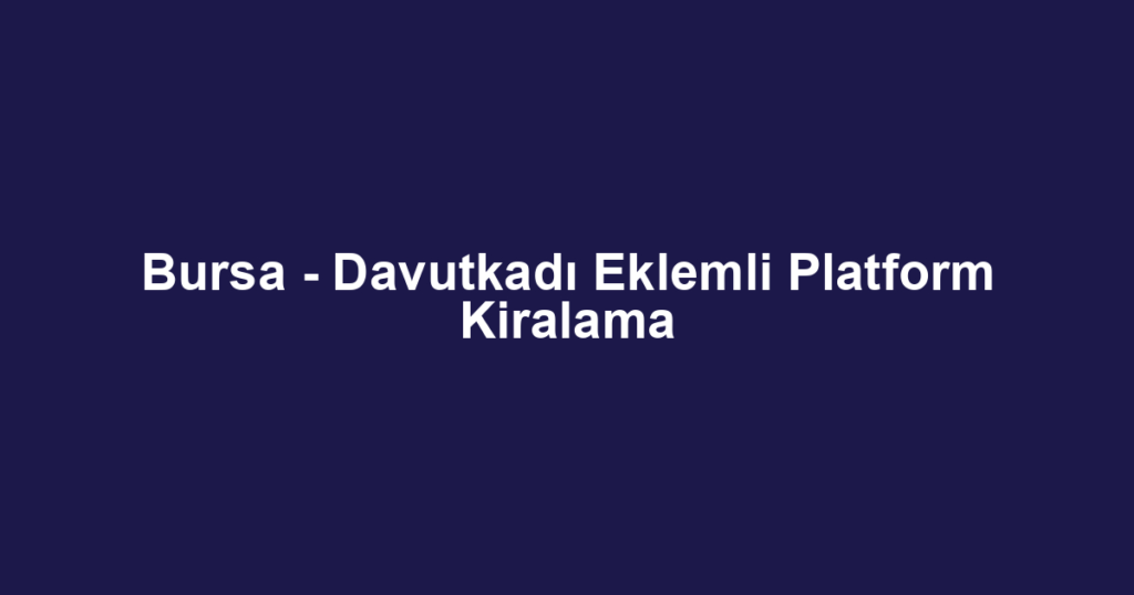 Bursa - Davutkadı Eklemli Platform Kiralama
