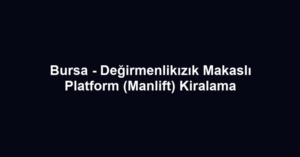 Bursa - Değirmenlikızık Makaslı Platform (Manlift) Kiralama
