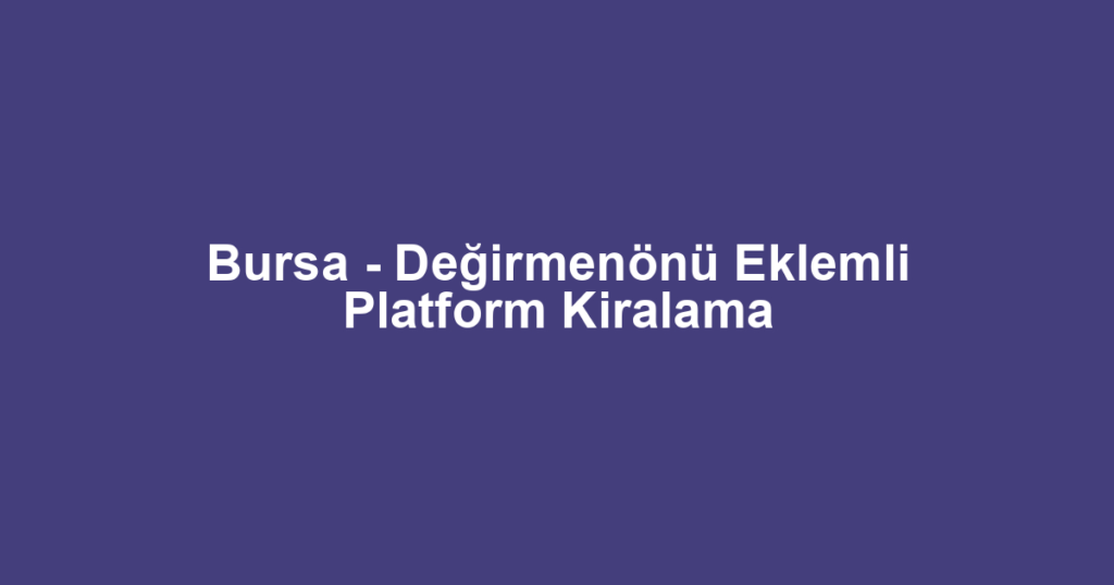 Bursa - Değirmenönü Eklemli Platform Kiralama