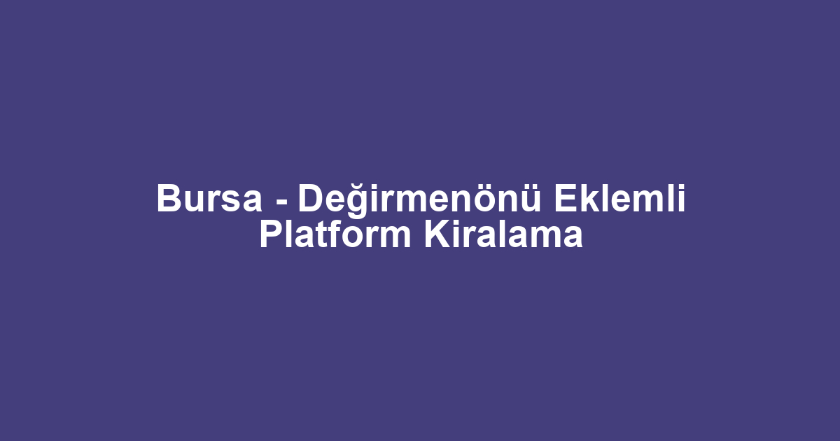 Bursa - Değirmenönü Eklemli Platform Kiralama