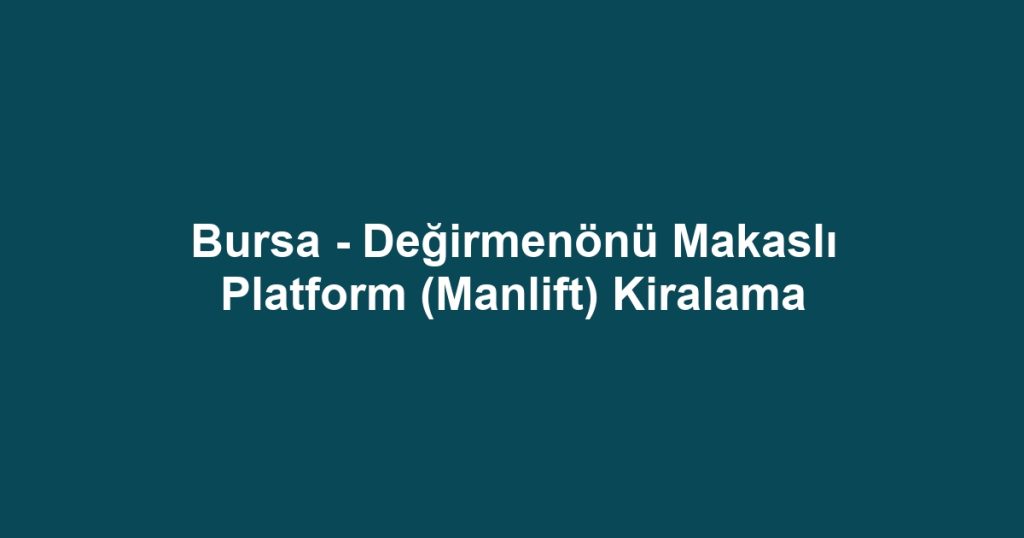 Bursa - Değirmenönü Makaslı Platform (Manlift) Kiralama