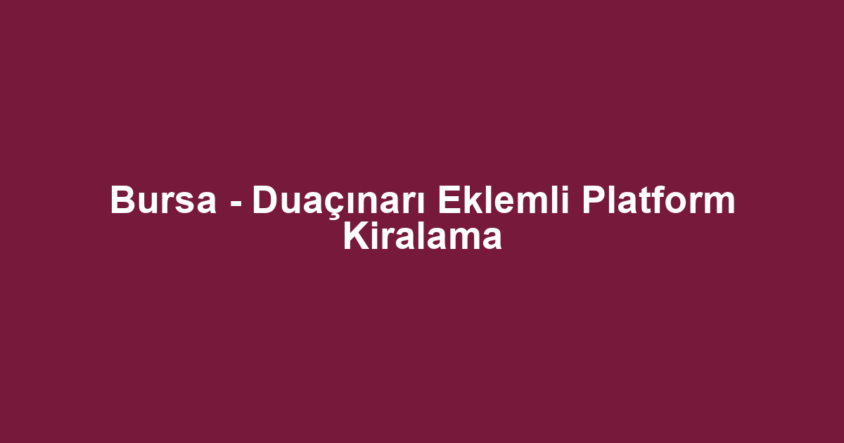 Bursa - Duaçınarı Eklemli Platform Kiralama