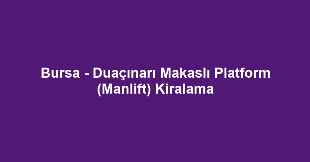 Bursa - Duaçınarı Makaslı Platform (Manlift) Kiralama