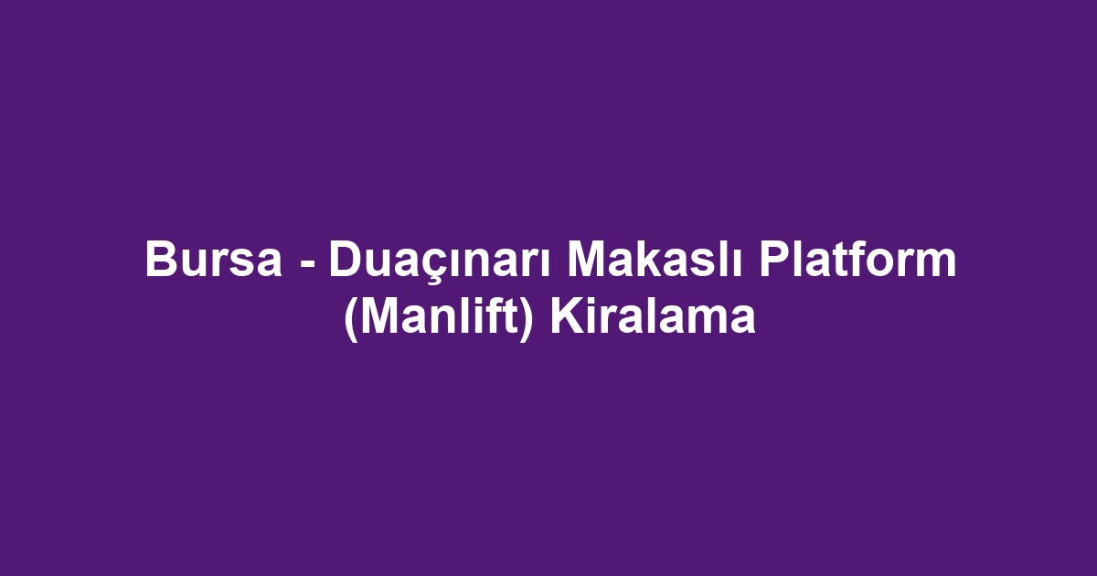 Bursa - Duaçınarı Makaslı Platform (Manlift) Kiralama