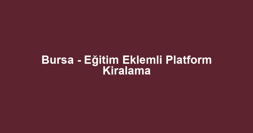 Bursa - Eğitim Eklemli Platform Kiralama