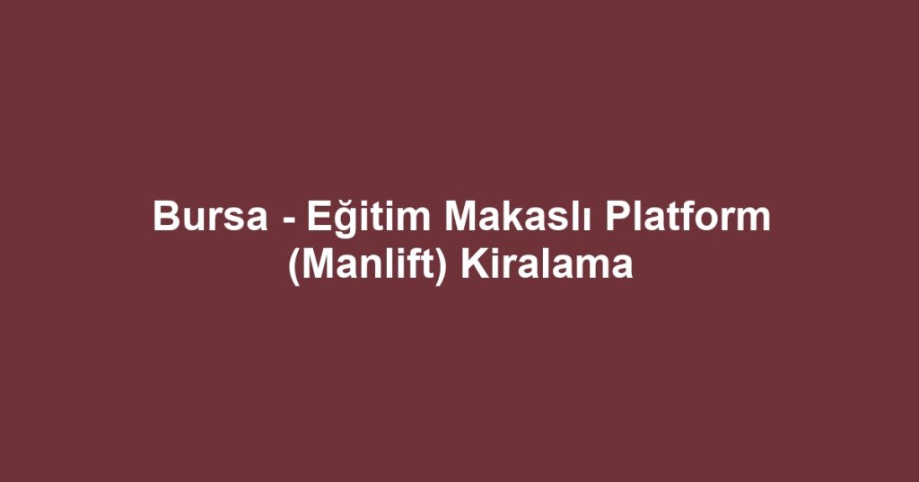 Bursa - Eğitim Makaslı Platform (Manlift) Kiralama