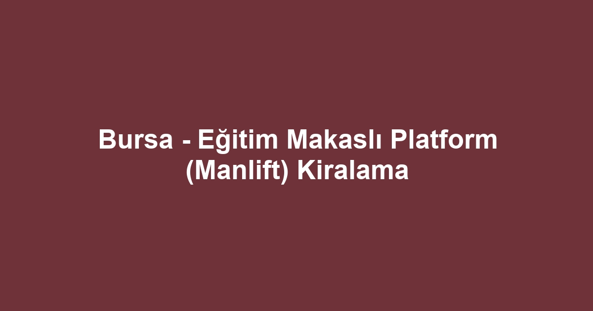 Bursa - Eğitim Makaslı Platform (Manlift) Kiralama
