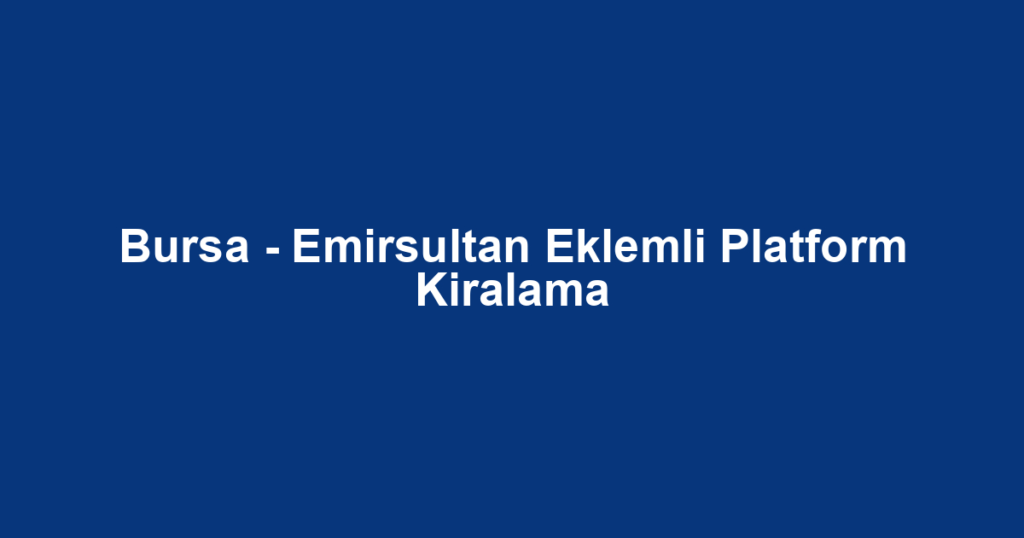 Bursa - Emirsultan Eklemli Platform Kiralama