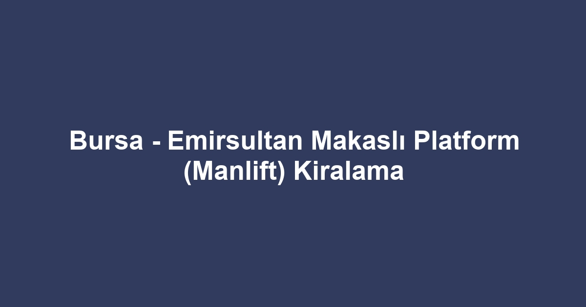 Bursa - Emirsultan Makaslı Platform (Manlift) Kiralama