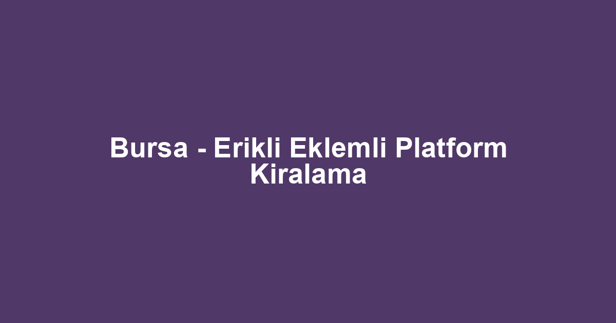 Bursa - Erikli Eklemli Platform Kiralama
