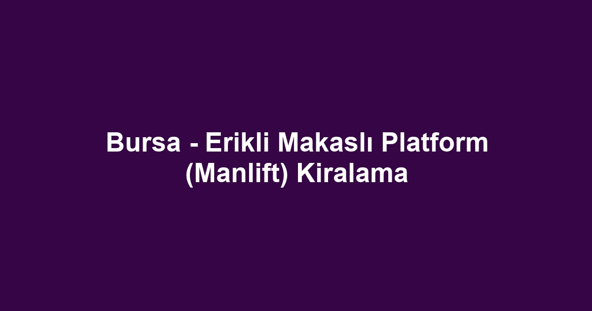 Bursa - Erikli Makaslı Platform (Manlift) Kiralama