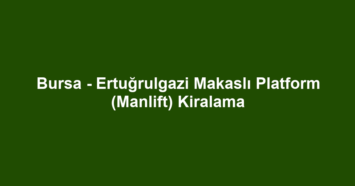 Bursa - Ertuğrulgazi Makaslı Platform (Manlift) Kiralama