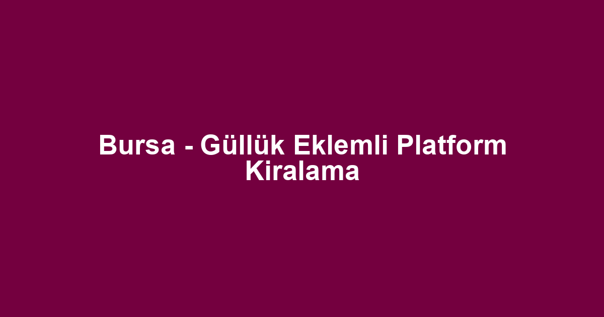 Bursa - Güllük Eklemli Platform Kiralama