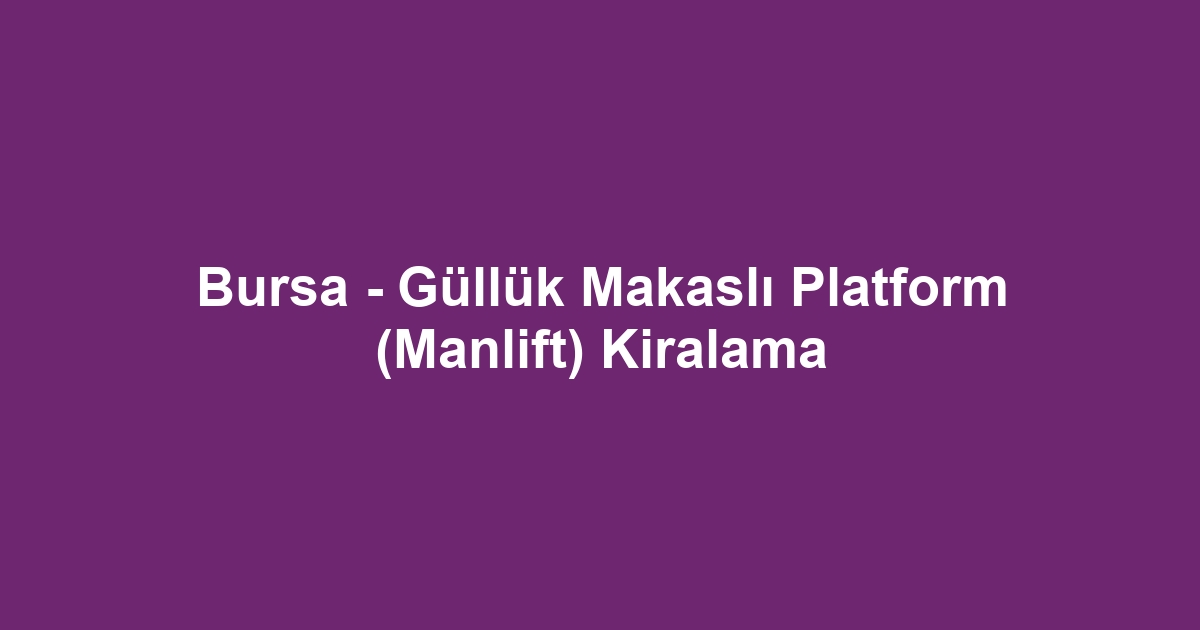 Bursa - Güllük Makaslı Platform (Manlift) Kiralama