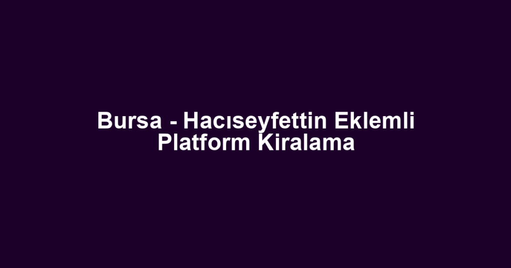 Bursa - Hacıseyfettin Eklemli Platform Kiralama