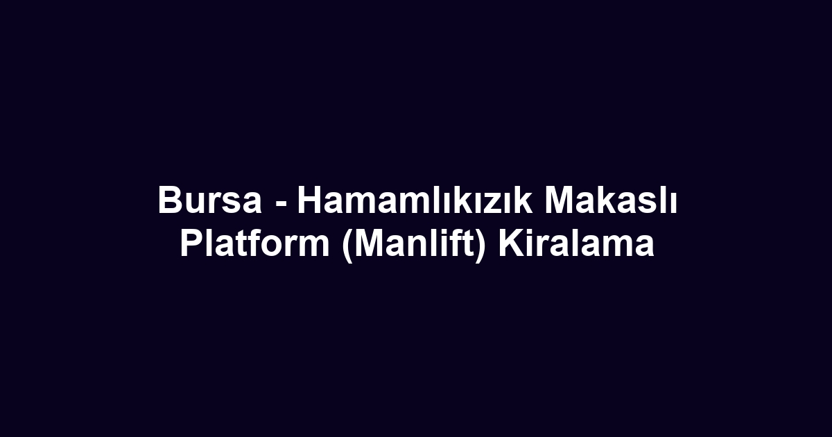 Bursa - Hamamlıkızık Makaslı Platform (Manlift) Kiralama