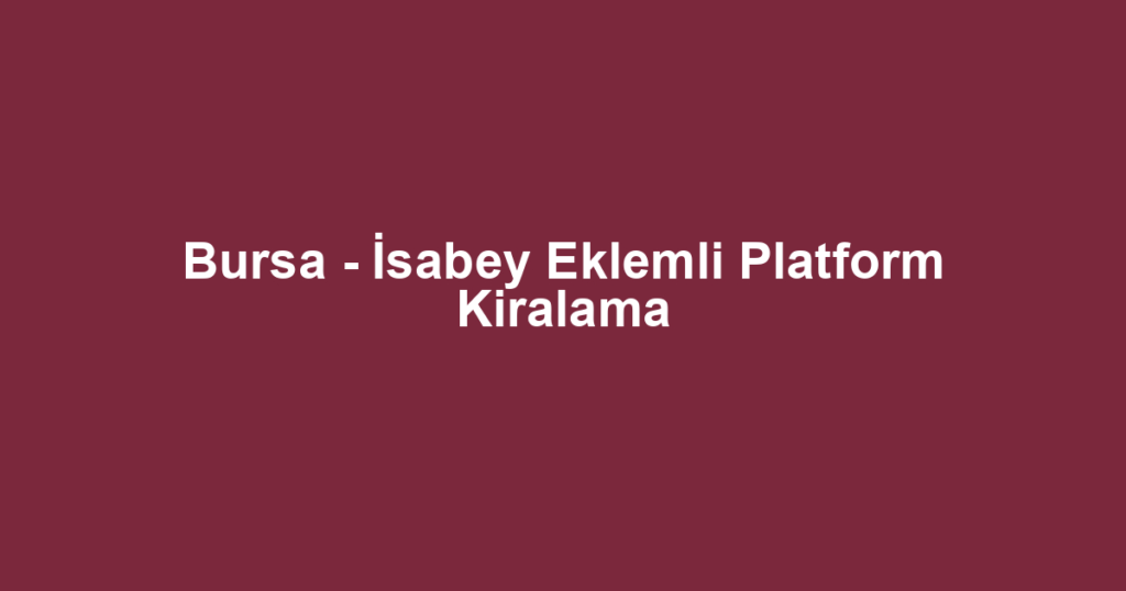Bursa - İsabey Eklemli Platform Kiralama