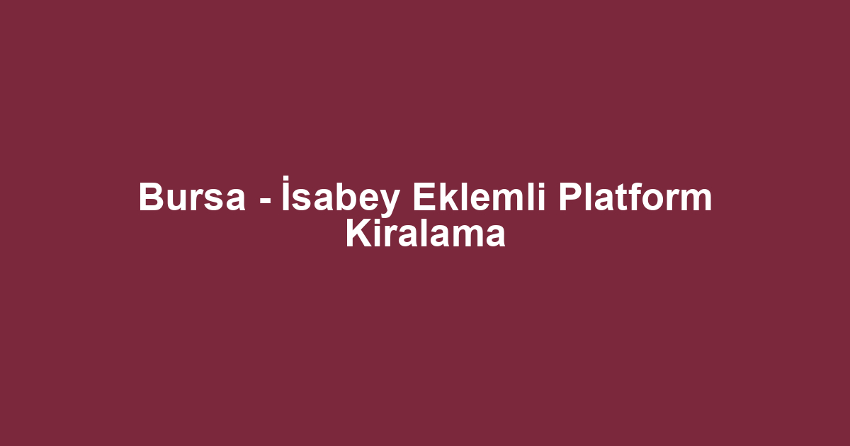 Bursa - İsabey Eklemli Platform Kiralama