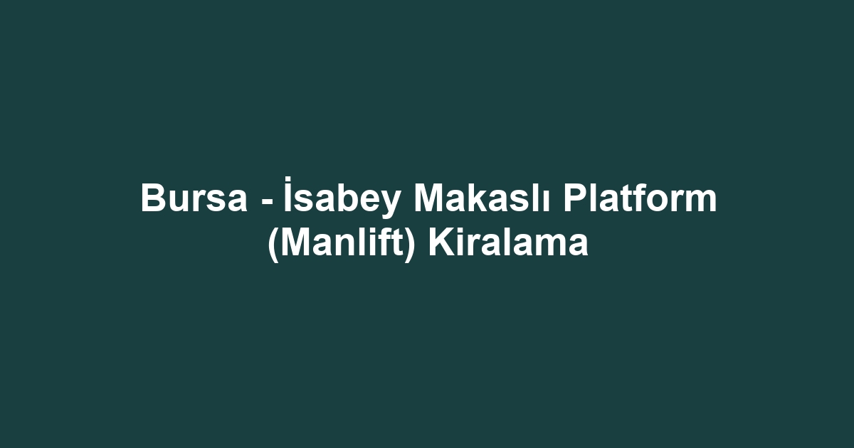 Bursa - İsabey Makaslı Platform (Manlift) Kiralama