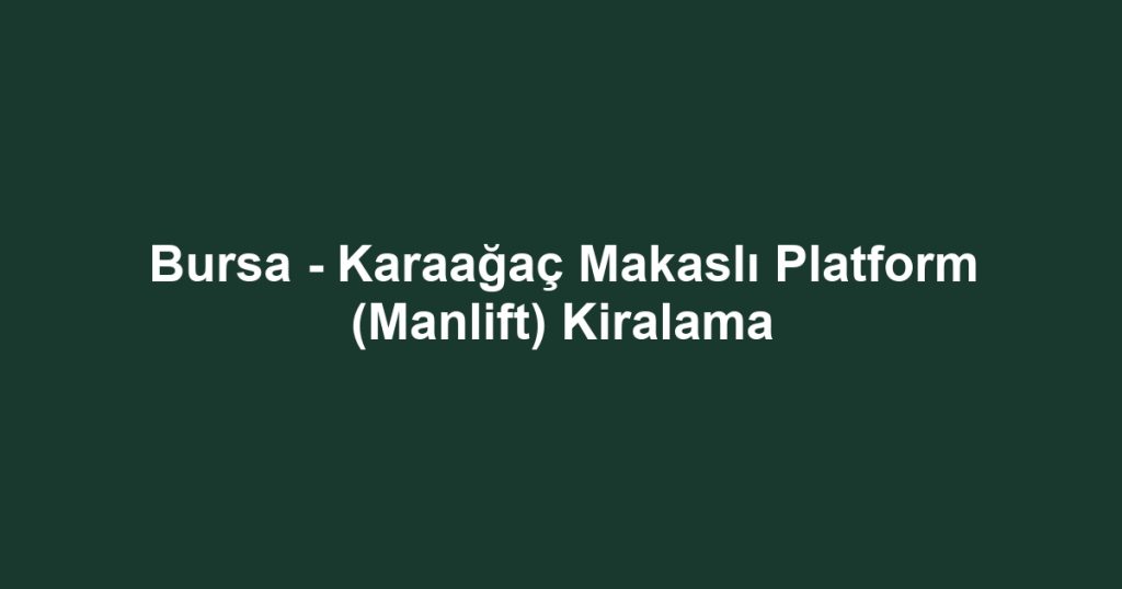 Bursa - Karaağaç Makaslı Platform (Manlift) Kiralama